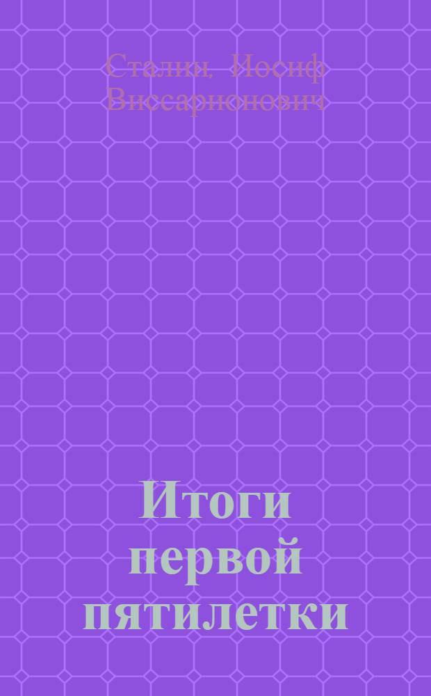 Итоги первой пятилетки : Доклад на объединенном пленуме ЦК и ЦКК ВКП(б) 7 янв. 1933 г