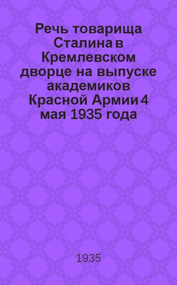 Речь товарища Сталина в Кремлевском дворце на выпуске академиков Красной Армии 4 мая 1935 года