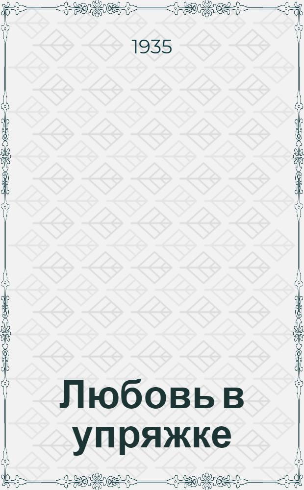 ... Любовь в упряжке : Комедия в 4 д., 8 карт