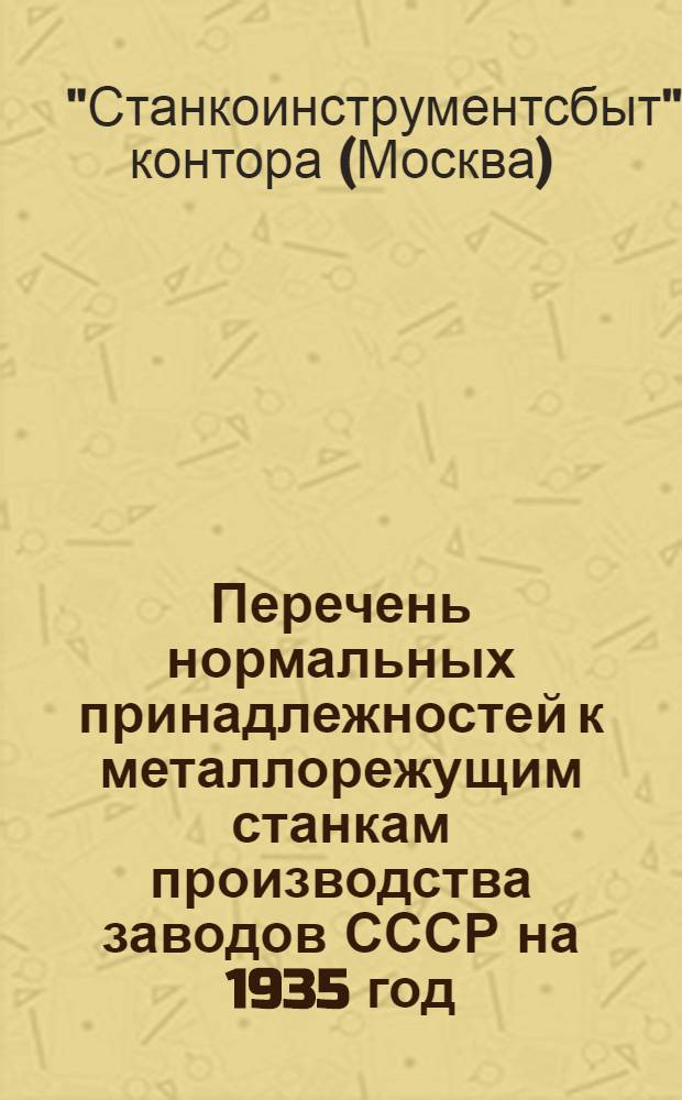 ... Перечень нормальных принадлежностей к металлорежущим станкам производства заводов СССР на 1935 год : Прейскурант