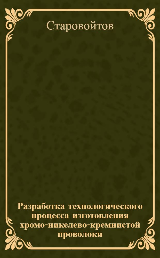 Разработка технологического процесса изготовления хромо-никелево-кремнистой проволоки : Из опыта завода "Красный гвоздильщик"