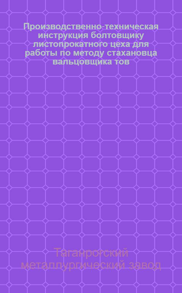 ... Производственно-техническая инструкция болтовщику листопрокатного цеха для работы по методу стахановца вальцовщика тов. Т. Е. Шабалина