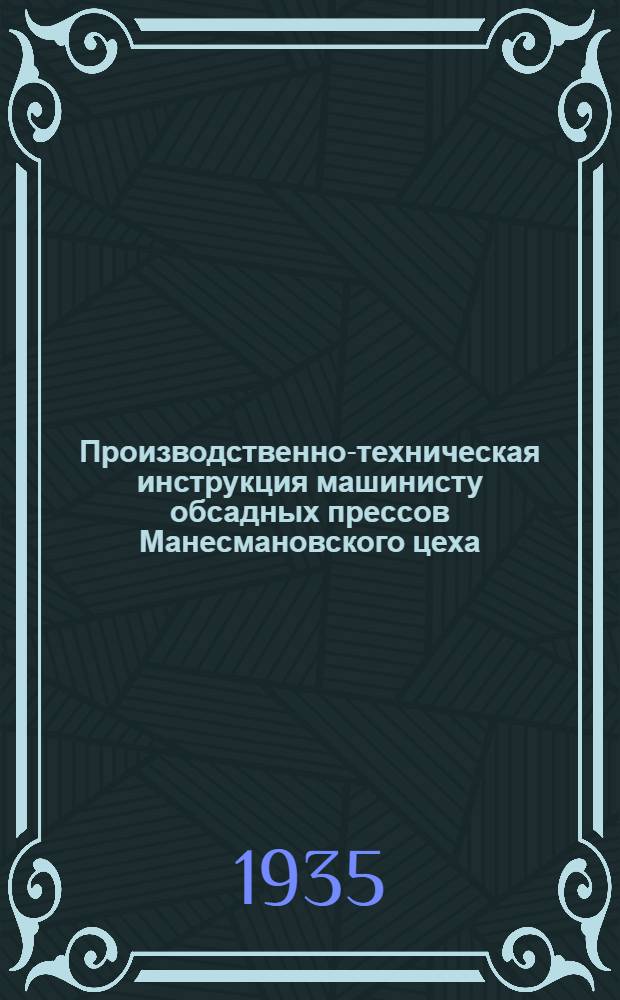 ... Производственно-техническая инструкция машинисту обсадных прессов Манесмановского цеха : Для работы по методу стахановца тов. П. П. Кревцуна