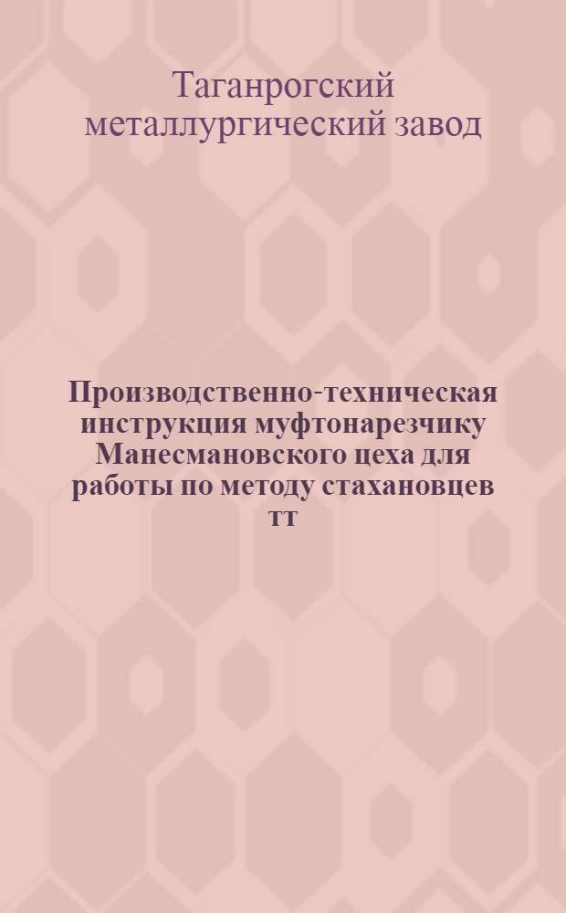 ... Производственно-техническая инструкция муфтонарезчику Манесмановского цеха для работы по методу стахановцев тт. М. С. Ливадного и П. Я. Подгорного