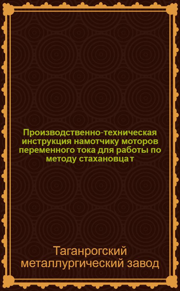 ... Производственно-техническая инструкция намотчику моторов переменного тока для работы по методу стахановца т. Овчаровой Л. А.