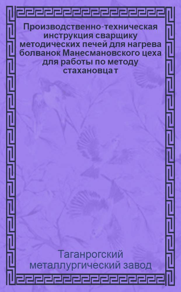 ... Производственно-техническая инструкция сварщику методических печей для нагрева болванок Манесмановского цеха для работы по методу стахановца т. Галушка А. А.
