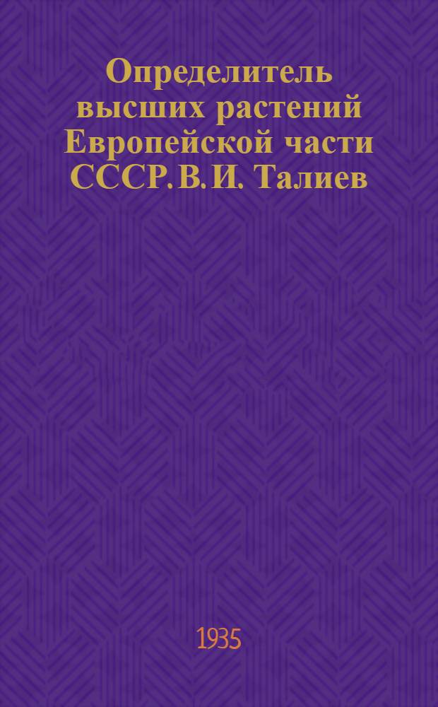 ... Определитель высших растений Европейской части СССР. [В. И. Талиев] : [Некролог]
