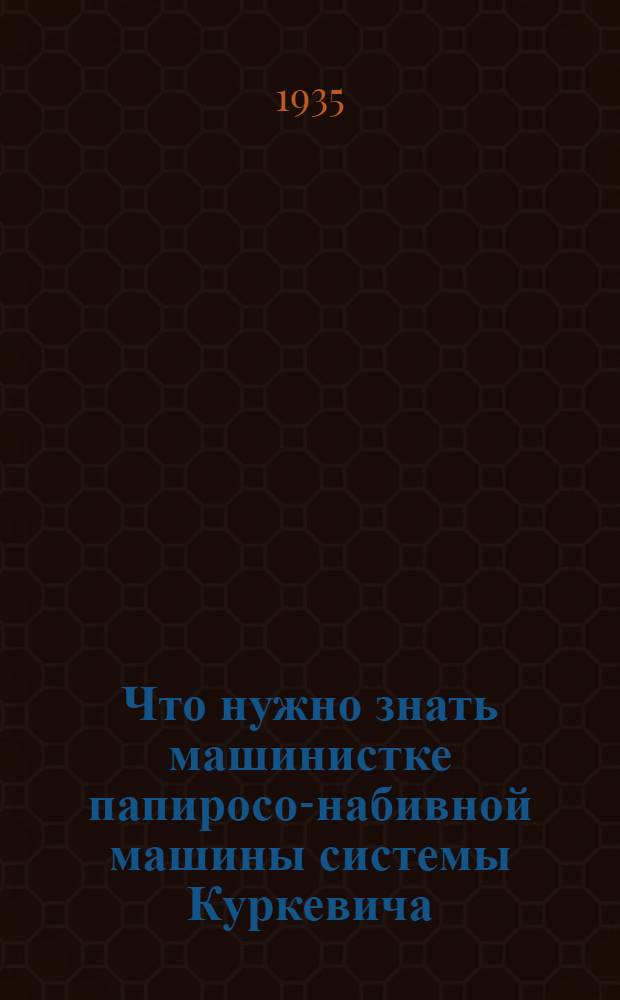 ... Что нужно знать машинистке папиросо-набивной машины системы Куркевича
