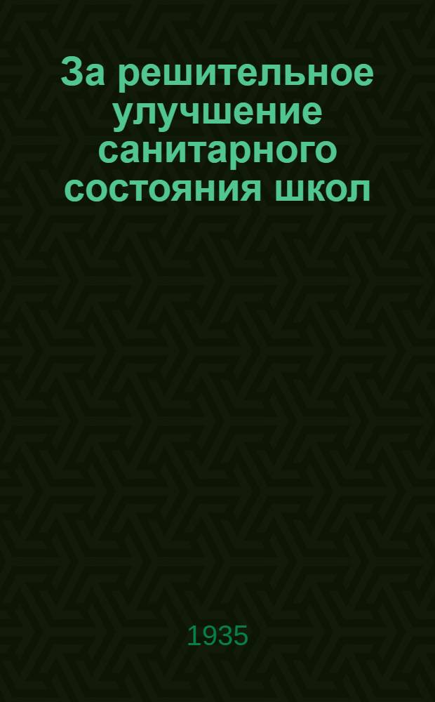 ... За решительное улучшение санитарного состояния школ : (Материалы медработникам, педагогам, сан. уполномоченным о сан. работе в школах, детдомах и детских садах) : Материал собран Б. И. Темкиным