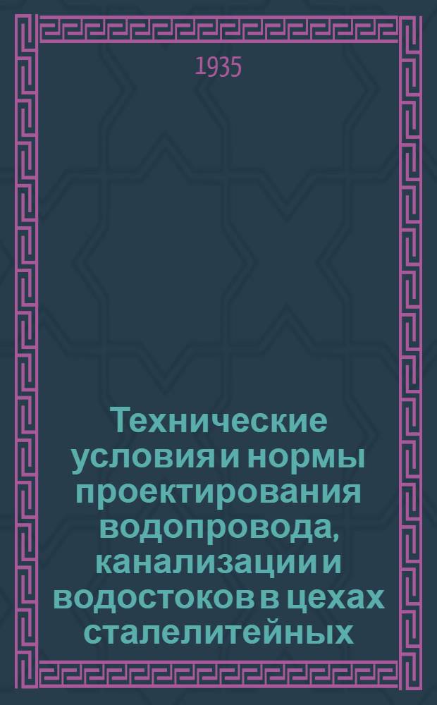 ... Технические условия и нормы проектирования водопровода, канализации и водостоков в цехах сталелитейных, чугунолитейных, термических, кузнечных и сборочных