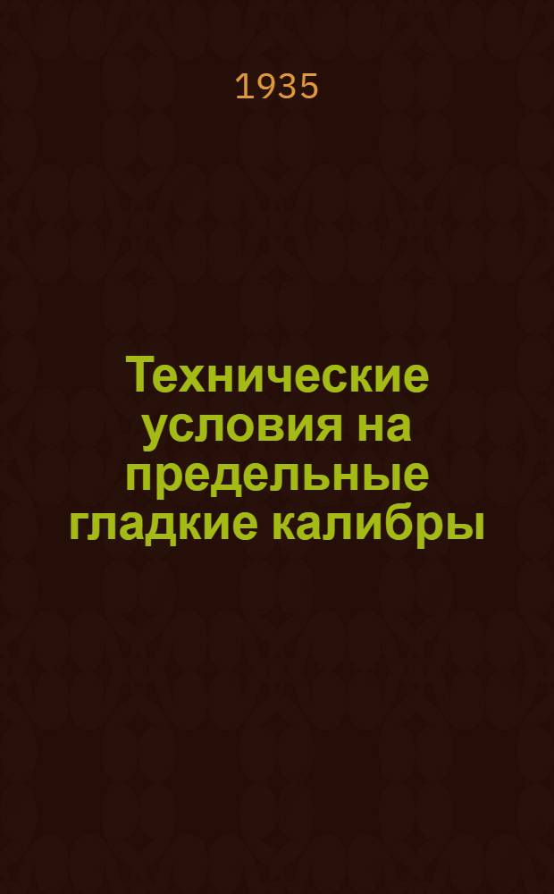 ... Технические условия на предельные гладкие калибры (жесткие пробки, штихмассы и скобы) и таблицы исполнительных размеров гладких калибров и контр-калибров к ним