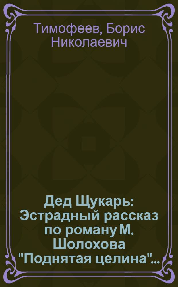 ... Дед Щукарь : Эстрадный рассказ по роману М. Шолохова "Поднятая целина"..
