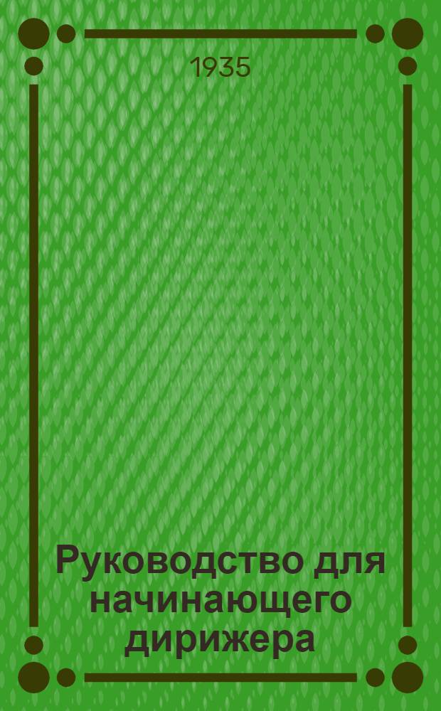 ... Руководство для начинающего дирижера : Опыт изложения основных элементов техники дирижирования