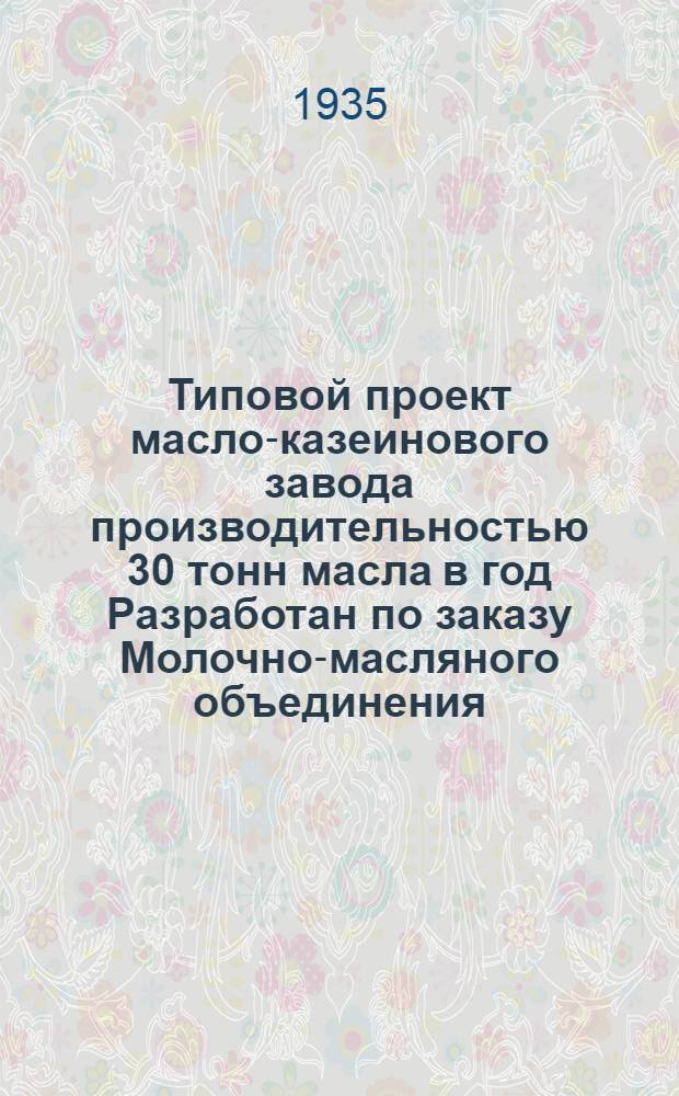 Типовой проект масло-казеинового завода производительностью 30 тонн масла в год Разработан по заказу Молочно-масляного объединения