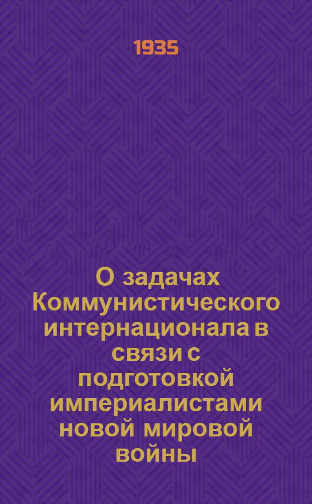 ... О задачах Коммунистического интернационала в связи с подготовкой империалистами новой мировой войны : Доклад и заключит. слово