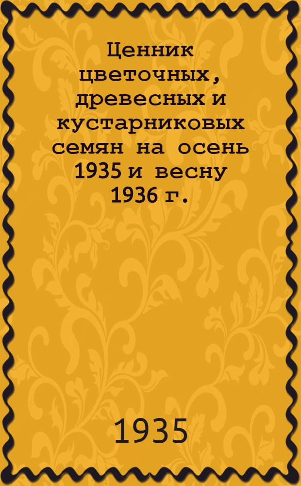 ... Ценник цветочных, древесных и кустарниковых семян на осень 1935 и весну 1936 г.