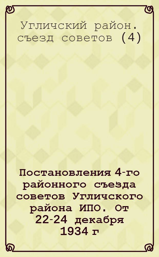 Постановления 4-го районного съезда советов Угличского района ИПО. От 22-24 декабря 1934 г.