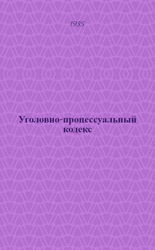 ... Уголовно-процессуальный кодекс : С изм. на 1 мая 1935 г