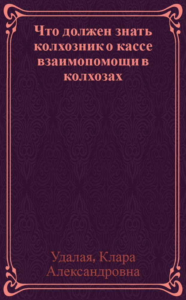 ... Что должен знать колхозник о кассе взаимопомощи в колхозах : Памятка в вопросах и ответах