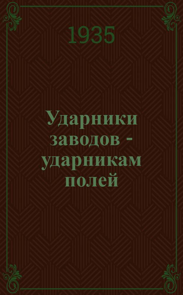 ... Ударники заводов - ударникам полей : Речи представителей делегаций фабрик и заводов на 2 Всес. съезде колхозников-ударников