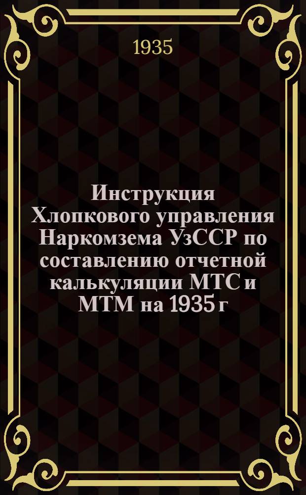 Инструкция Хлопкового управления Наркомзема УзССР по составлению отчетной калькуляции МТС и МТМ на 1935 г.