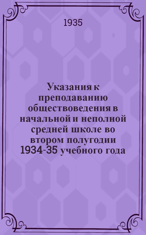 ... Указания к преподаванию обществоведения в начальной и неполной средней школе во втором полугодии 1934-35 учебного года