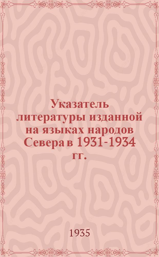 ... Указатель литературы изданной на языках народов Севера в 1931-1934 гг.
