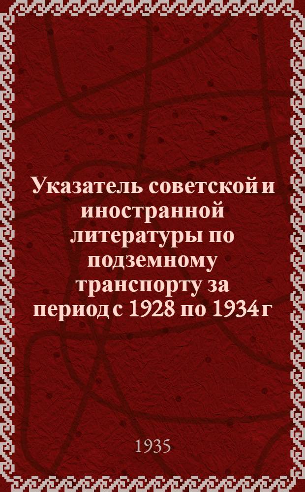 ... Указатель советской и иностранной литературы по подземному транспорту за период с 1928 по 1934 г.