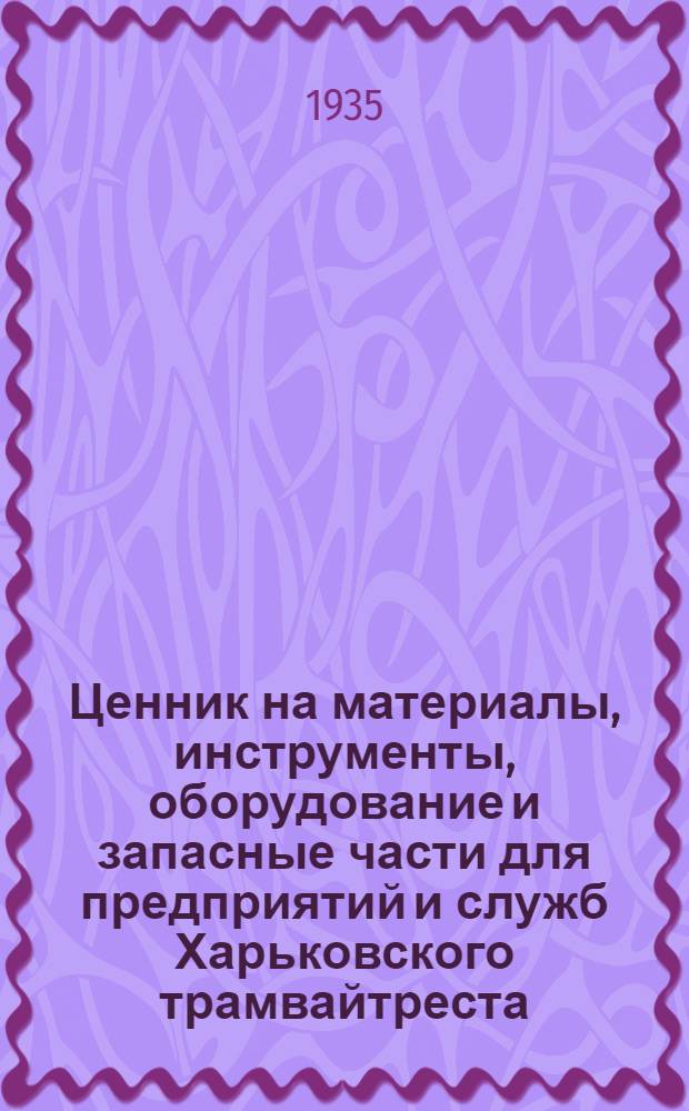 ... Ценник на материалы, инструменты, оборудование и запасные части для предприятий и служб Харьковского трамвайтреста