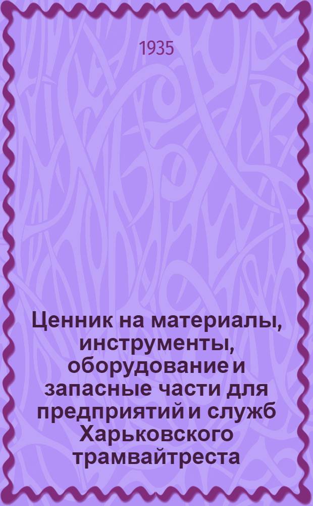... Ценник на материалы, инструменты, оборудование и запасные части для предприятий и служб Харьковского трамвайтреста