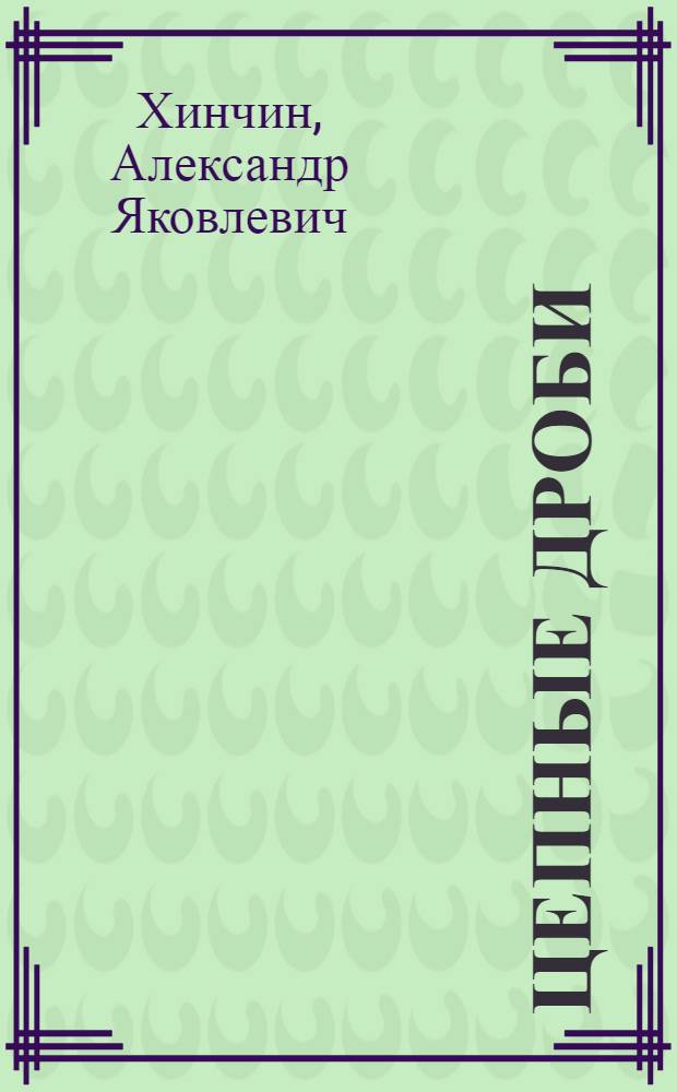 ... Цепные дроби : Допущено Наркомпросом РСФСР в качестве учеб. пособия для гос. ун-тов