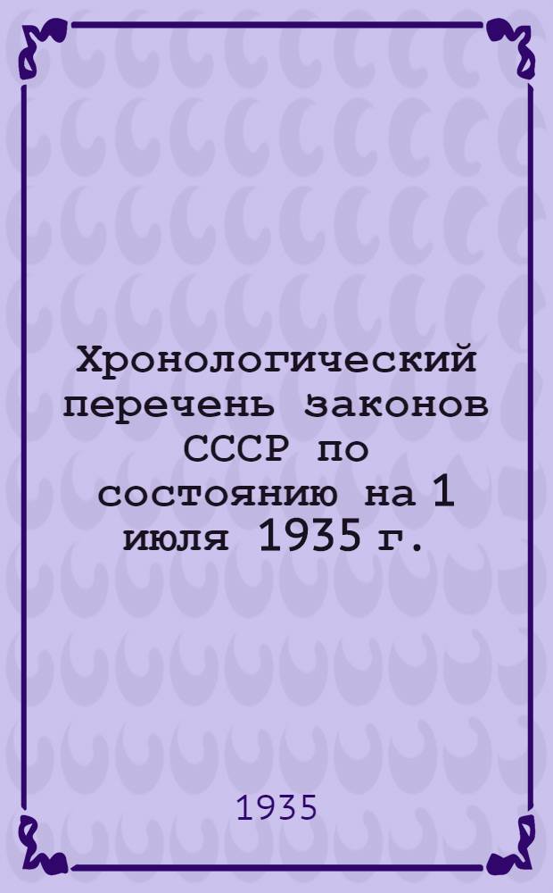 Хронологический перечень законов СССР по состоянию на 1 июля 1935 г.