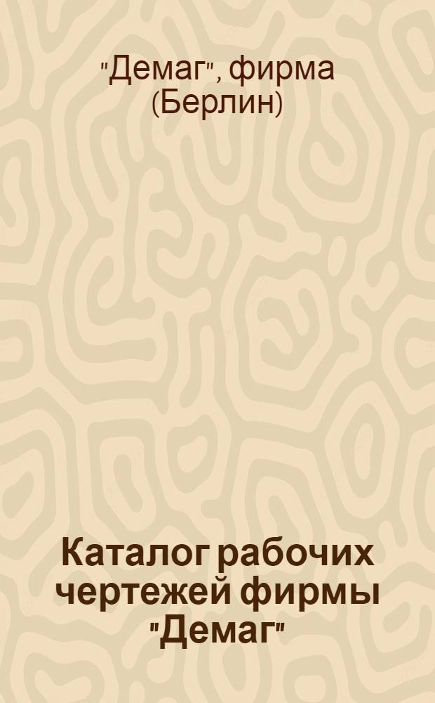 ... Каталог рабочих чертежей фирмы "Демаг" : I - Краны. II - Станы. III - Экскаваторы