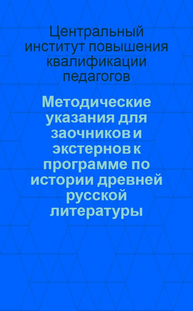 ... Методические указания для заочников и экстернов к программе по истории древней русской литературы : Для факультета языка и литературы пединститутов