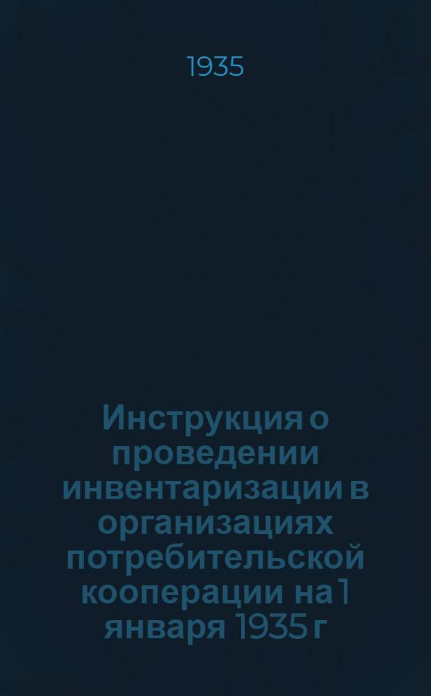 ... Инструкция о проведении инвентаризации в организациях потребительской кооперации на 1 января 1935 г.