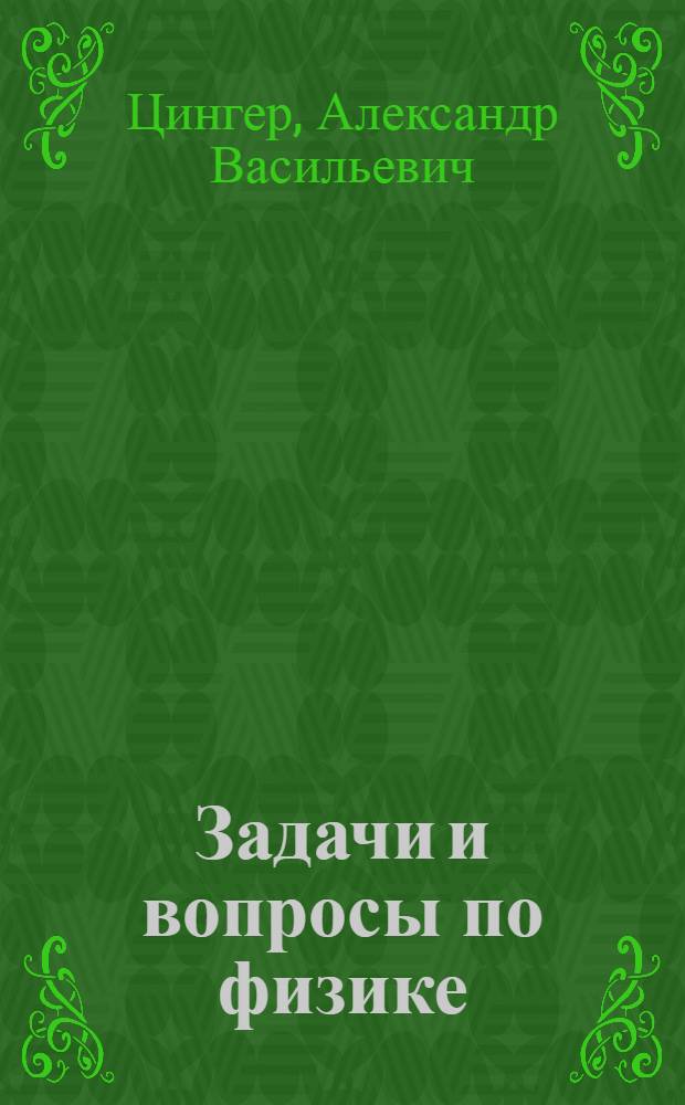 ... Задачи и вопросы по физике : Рекомендовано в качестве учеб. пособия к переизд. в 1935 г. Ком-том по высш. техн. образ. при ЦИК СССР