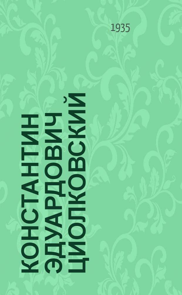 Константин Эдуардович Циолковский : Сборник, посвященный памяти знаменитого деятеля науки