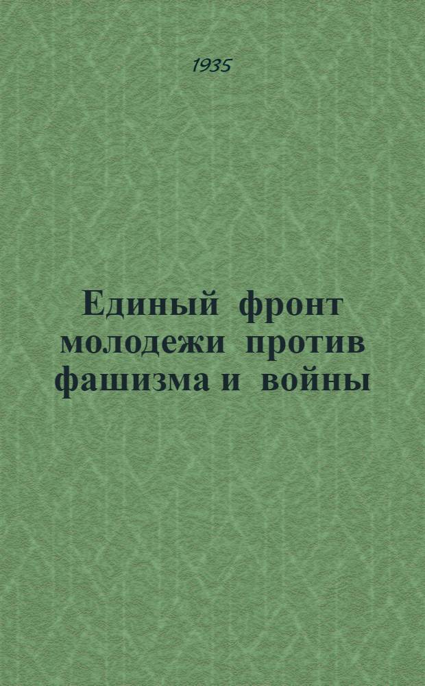 ... Единый фронт молодежи против фашизма и войны : Речь на VII всемирном конгрессе Коминтерна 8 авг. 1935 г