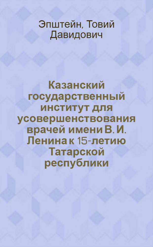 ... Казанский государственный институт для усовершенствования врачей имени В. И. Ленина к 15-летию Татарской республики