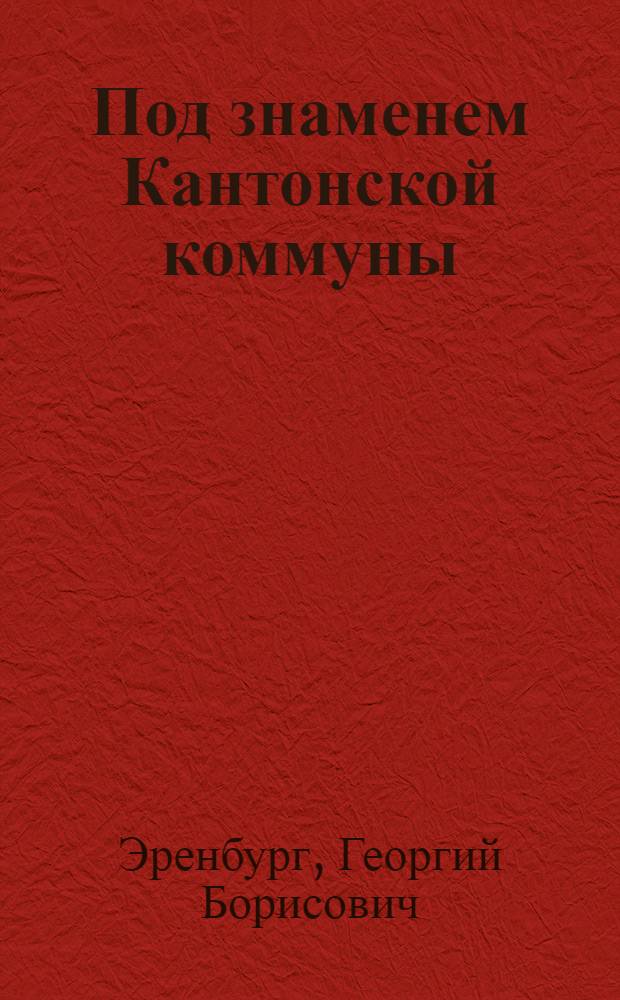 ... Под знаменем Кантонской коммуны : (Кантонская коммуна и борьба за свободу и независимость Китая)