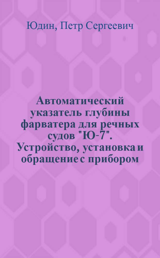 ... Автоматический указатель глубины фарватера для речных судов "Ю-7". Устройство, установка и обращение с прибором