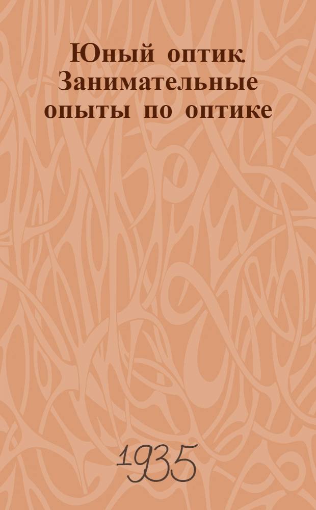 ... Юный оптик. Занимательные опыты по оптике : Объясн. текст к набору предметов того же наименования