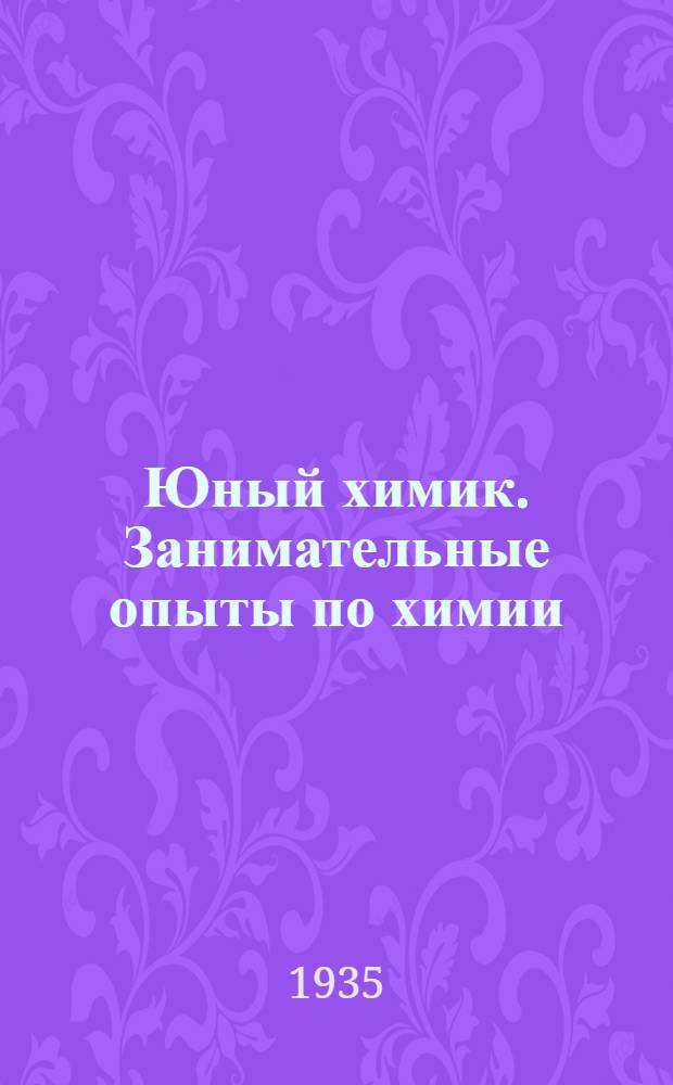 ... Юный химик. Занимательные опыты по химии : Объясн. текст к набору предметов того же наименования