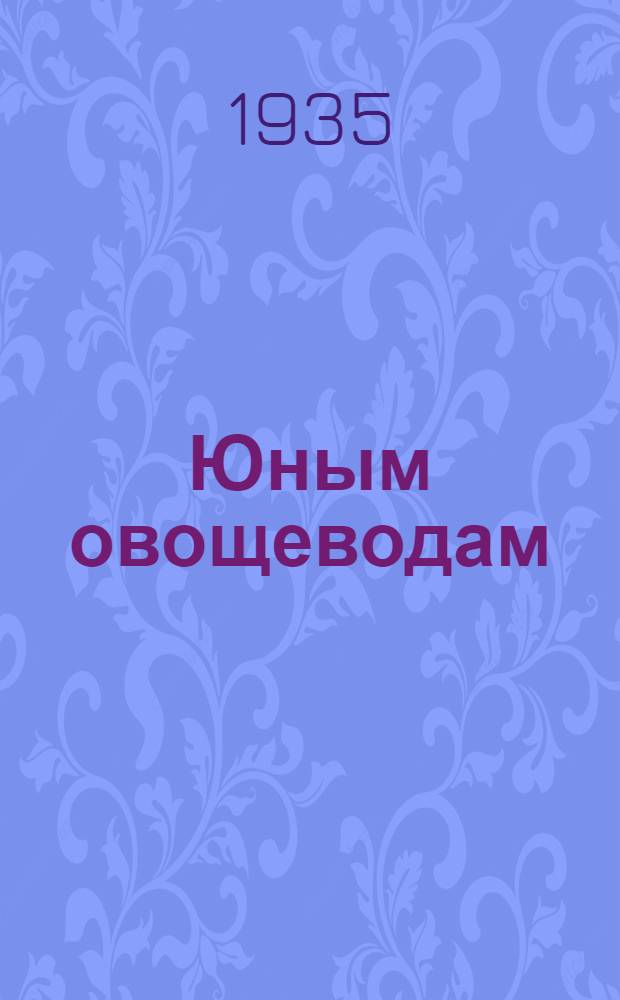 ... Юным овощеводам : (Инструкция к проведению опытов)
