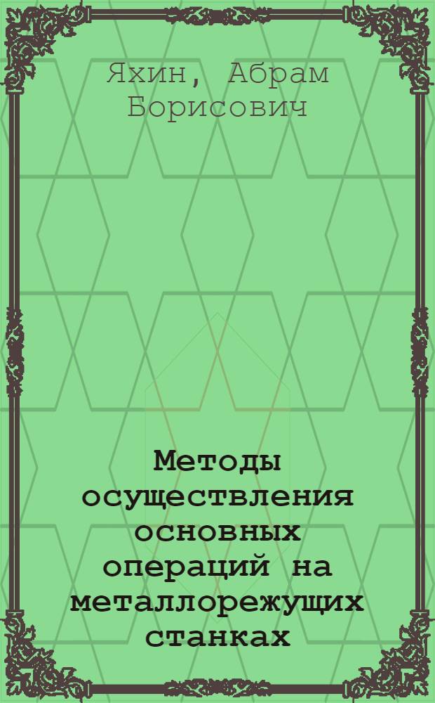... Методы осуществления основных операций на металлорежущих станках : Конспект лекций, прочитанных на Центр. курсах