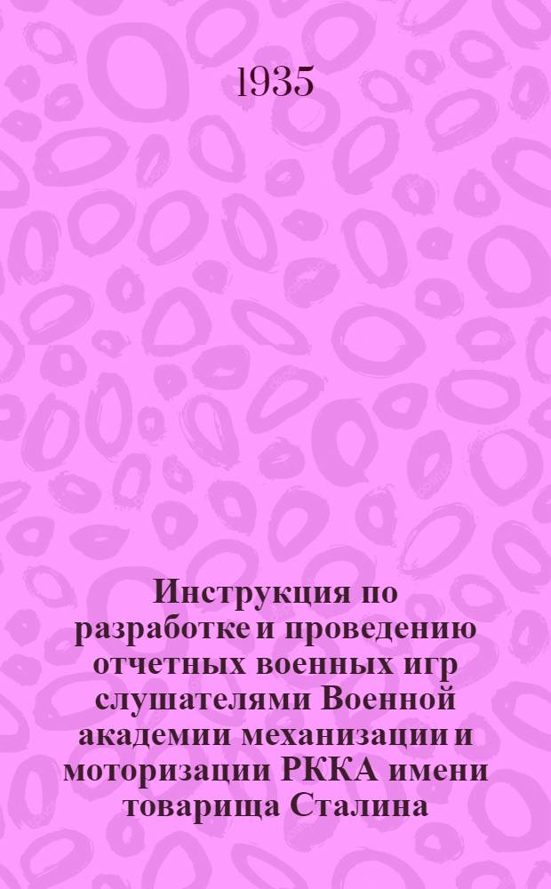... Инструкция по разработке и проведению отчетных военных игр слушателями Военной академии механизации и моторизации РККА имени товарища Сталина