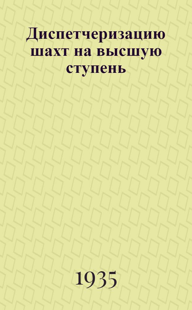 ... Диспетчеризацию шахт на высшую ступень : Делегату IV. Вседонец. слета шахтеров-победителей