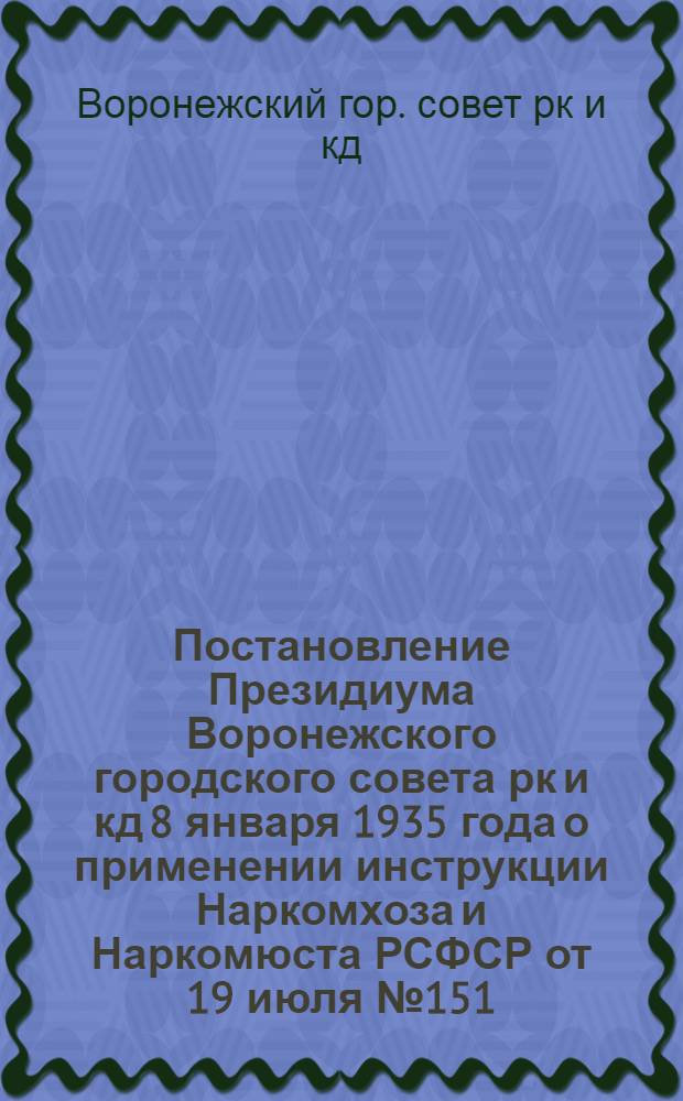 Постановление Президиума Воронежского городского совета рк и кд 8 января 1935 года о применении инструкции Наркомхоза и Наркомюста РСФСР от 19 июля № 151/104 и 27 сентября 1934 г. № 188/141 о взимании с пользователей жилых помещений денежных сборов сверх квартирной платы