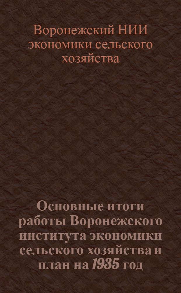 ... Основные итоги работы Воронежского института экономики сельского хозяйства и план на 1935 год