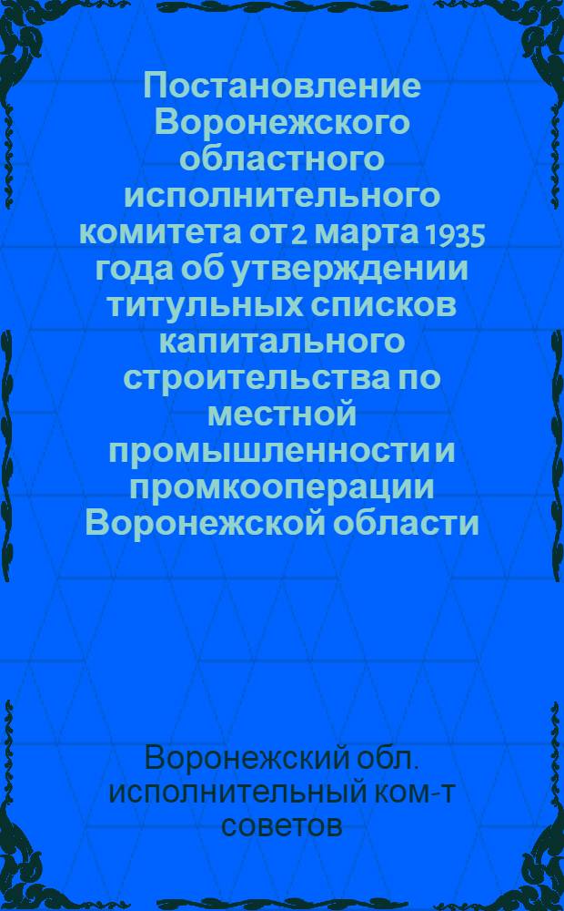 Постановление Воронежского областного исполнительного комитета от 2 марта 1935 года об утверждении титульных списков капитального строительства по местной промышленности и промкооперации Воронежской области
